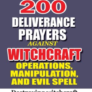 200 Deliverance Prayers Against Witchcraft Operations, Manipulation, And Evil: Destroying witchcraft operations Totally