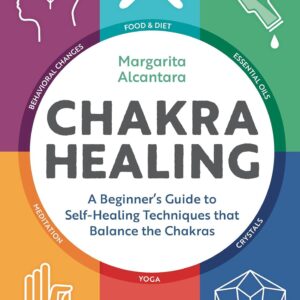 Chakra Healing: A Beginner’s Guide to Self-Healing Techniques that Balance the Chakras