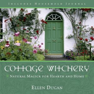 Cottage Witchery: Natural Magick for Hearth and Home (Ellen Dugan’s Garden Witchery, 2)