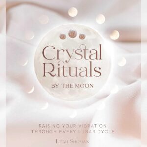 Crystal Rituals by the Moon: Raising your vibration through every cycle