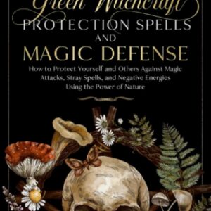 Green Witchcraft: Protection Spells and Magic Defense: How to Protect Yourself and Others Against Magic Attacks, Stray Spells, and Negative Energies … Power of Nature (The Green Witch’s Library)