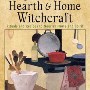 Hearth and Home Witchcraft: Rituals and Recipes to Nourish Home and Spirit