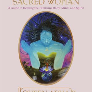 Sacred Woman: A Guide to Healing the Feminine Body, Mind, and Spirit