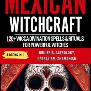 Secrets Of Mexican Witchcraft: 120+ Wicca Divination Spells & Rituals For Powerful Witches. Brujeria, Astrology, Herbalism, Shamanism. Discover Your Inner Witch, Esoteric Magic & Magical Charms