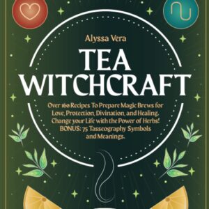 Tea Witchcraft: Over 160 Recipes To Prepare Magic Brews for Love, Protection, Divination, and Healing. Change your Life with the Power of Herbs! BONUS: 75 Tasseography Symbols and Meanings.