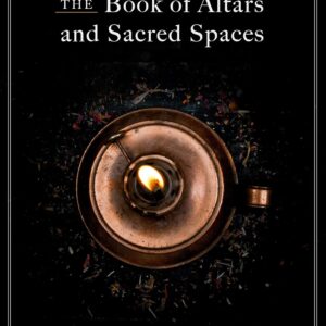 The Book of Altars and Sacred Spaces: How to Create Magical Spaces in Your Home for Ritual and Intention