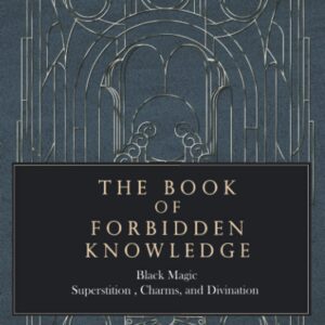 The Book of Forbidden Knowledge: Black Magic, Superstition, Charms, and Divination