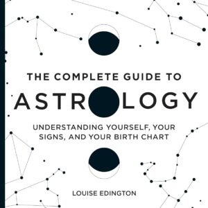 The Complete Guide to Astrology: Understanding Yourself, Your Signs, and Your Birth Chart