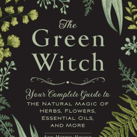 The Green Witch: Your Complete Guide to the Natural Magic of Herbs, Flowers, Essential Oils, and More (Green Witch Witchcraft Series)