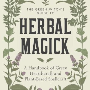 The Green Witch’s Guide to Herbal Magick: A Handbook of Green Hearthcraft and Plant-Based Spellcraft