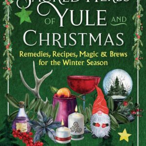 The Sacred Herbs of Yule and Christmas: Remedies, Recipes, Magic, and Brews for the Winter Season