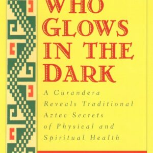 Woman Who Glows in the Dark: A Curandera Reveals Traditional Aztec Secrets of Physical and Spiritual Health